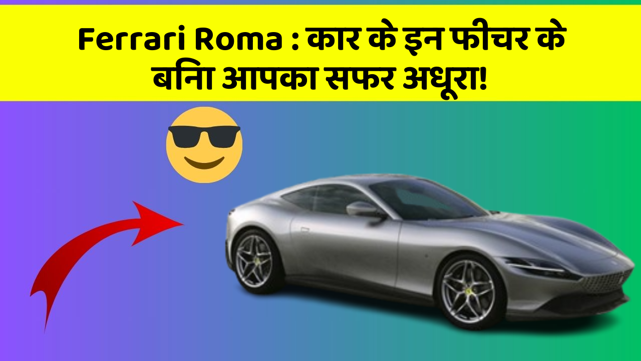 Ferrari Roma: कार के इन फीचर के बिना आपका सफर अधूरा!