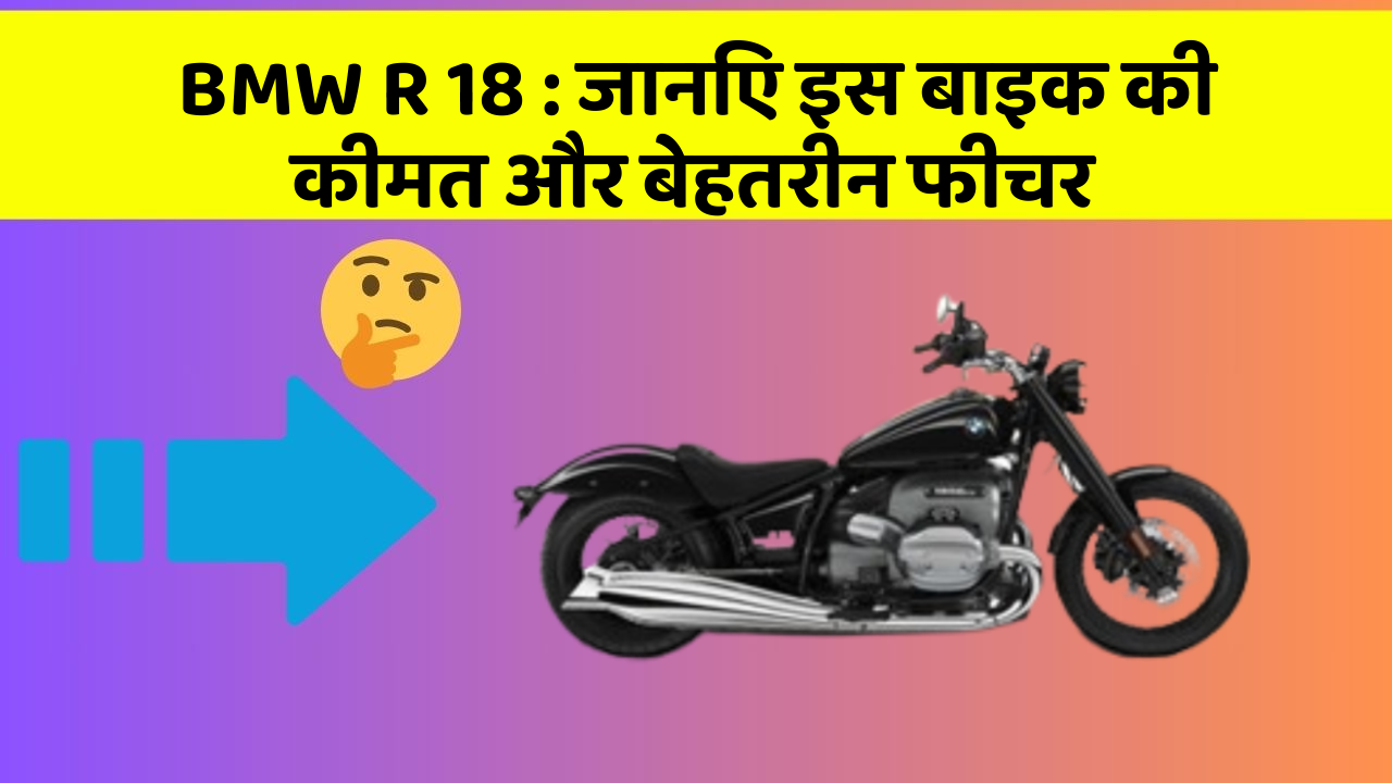 BMW R 18: जानिए इस बाइक की कीमत और बेहतरीन फीचर