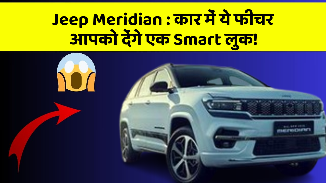 Jeep Meridian : कार में ये फीचर आपको देंगे एक Smart लुक!