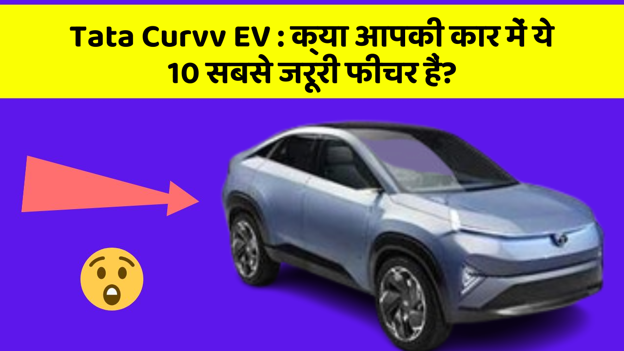 Tata Curvv EV: क्या आपकी कार में ये 10 सबसे जरूरी फीचर हैं?