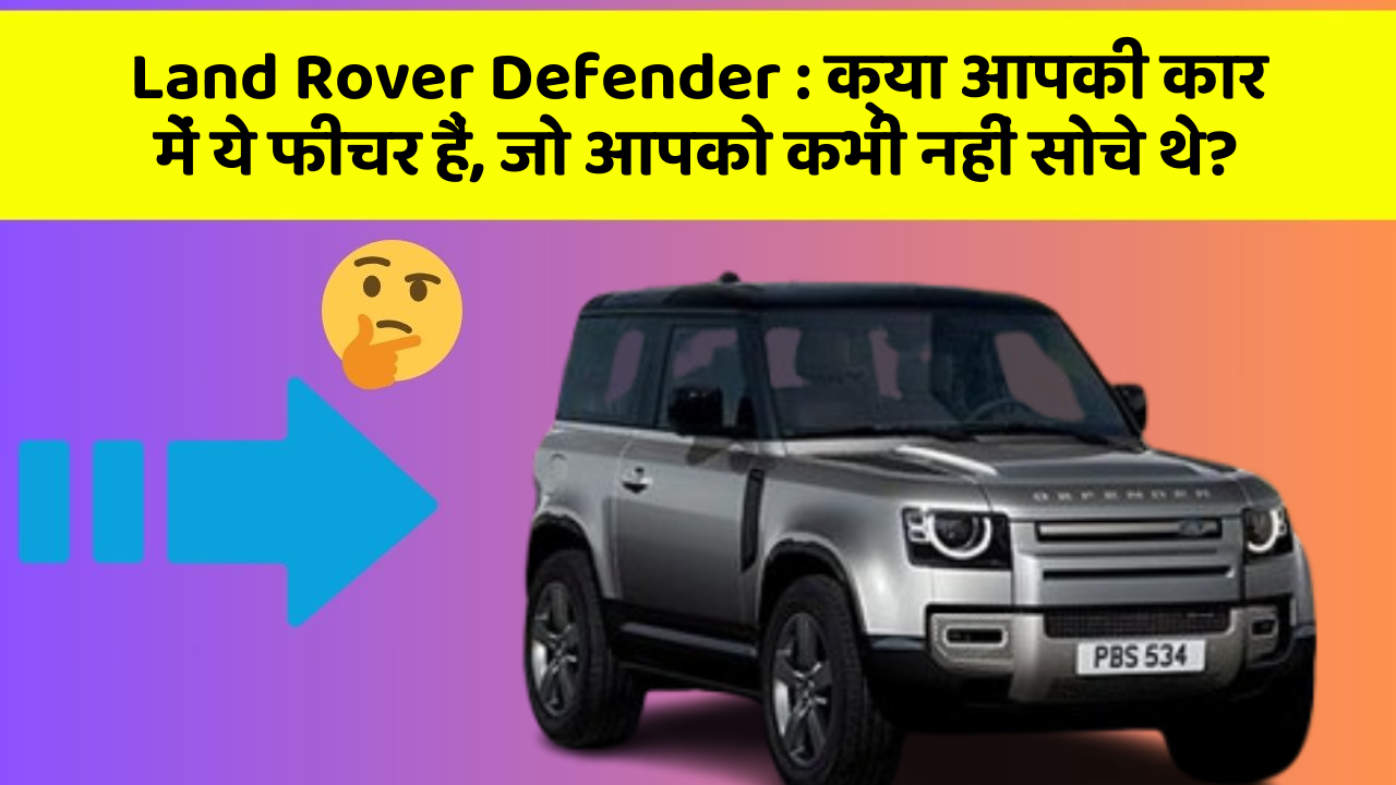 Land Rover Defender: क्या आपकी कार में ये फीचर हैं, जो आपको कभी नहीं सोचे थे?