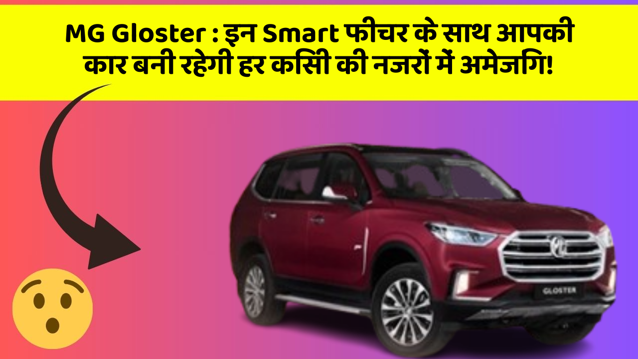 MG Gloster : इन Smart फीचर के साथ आपकी कार बनी रहेगी हर किसी की नजरों में अमेजिंग!