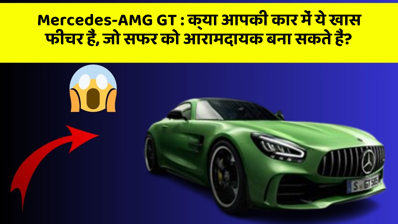 Mercedes-AMG GT : क्या आपकी कार में ये खास फीचर हैं, जो सफर को आरामदायक बना सकते हैं?