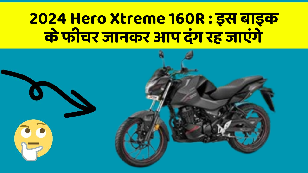 2024 Hero Xtreme 160R: इस बाइक के फीचर जानकर आप दंग रह जाएंगे
