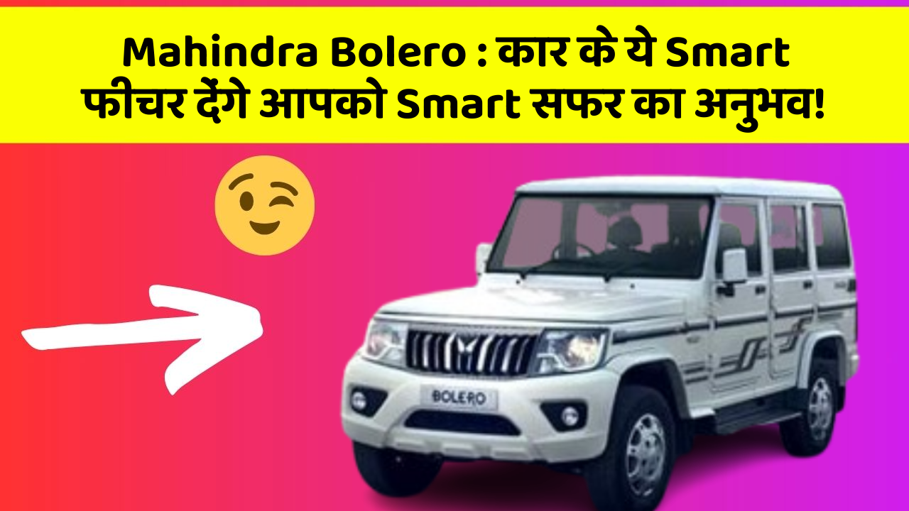 Mahindra Bolero: कार के ये Smart फीचर देंगे आपको Smart सफर का अनुभव!