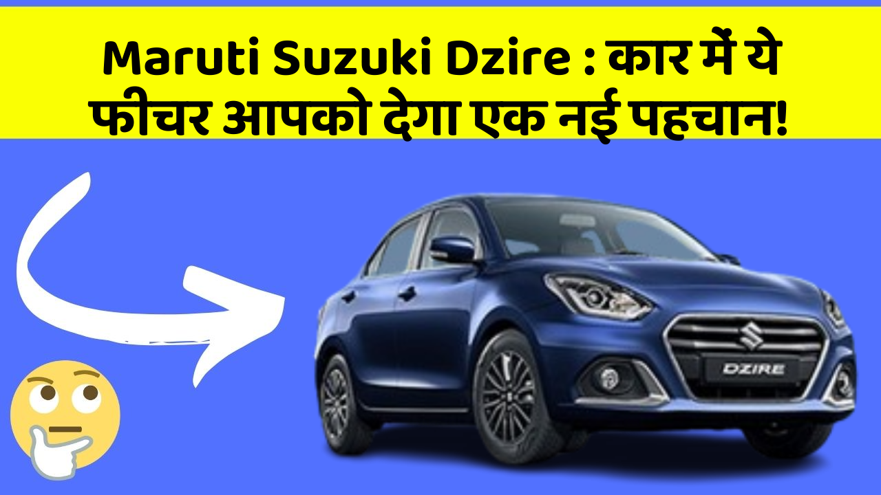 Maruti Suzuki Dzire: कार में ये फीचर आपको देगा एक नई पहचान!