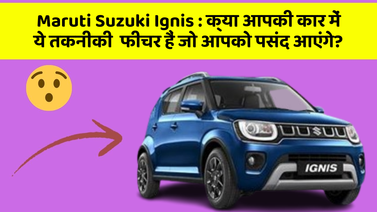 Maruti Suzuki Ignis: क्या आपकी कार में ये तकनीकी  फीचर हैं जो आपको पसंद आएंगे?