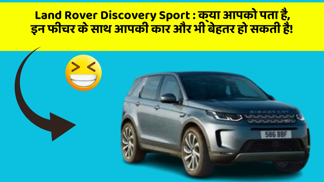 Land Rover Discovery Sport : क्या आपको पता है, इन फीचर के साथ आपकी कार और भी बेहतर हो सकती है!
