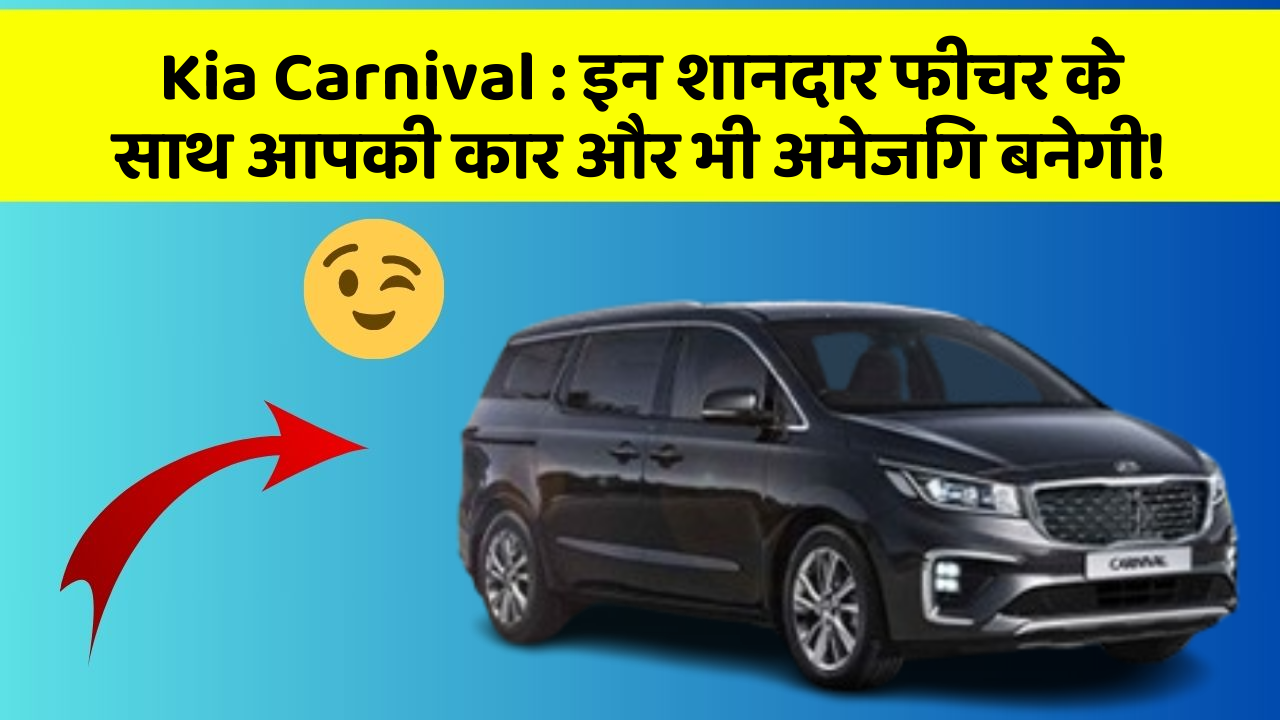 Kia Carnival: इन शानदार फीचर के साथ आपकी कार और भी अमेजिंग बनेगी!