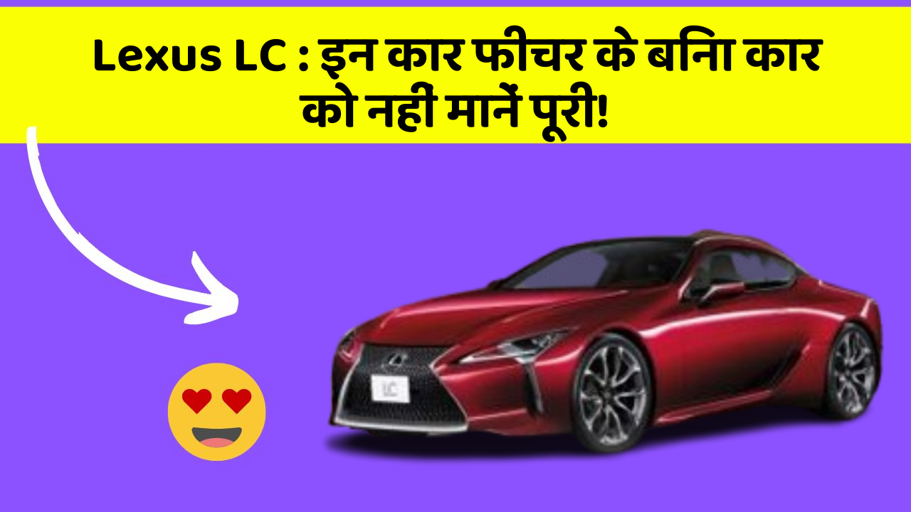 Lexus LC : इन कार फीचर के बिना कार को नहीं मानें पूरी!