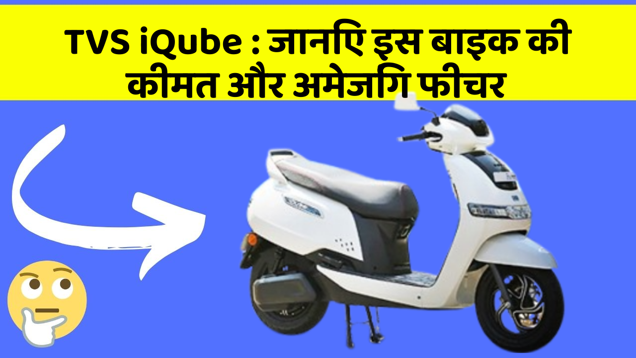 TVS iQube : जानिए इस बाइक की कीमत और अमेजिंग फीचर