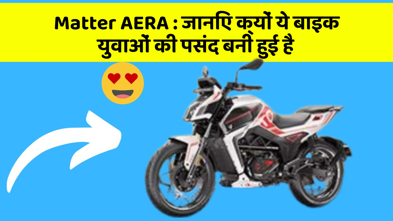 Matter AERA: जानिए क्यों ये बाइक युवाओं की पसंद बनी हुई है