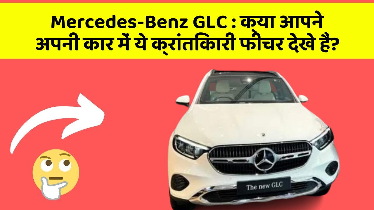 Mercedes-Benz GLC:क्या आपने अपनी कार में ये क्रांतिकारी फीचर देखे हैं?