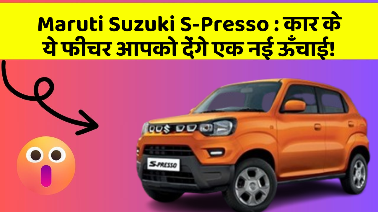 Maruti Suzuki S-Presso : कार के ये फीचर आपको देंगे एक नई ऊँचाई!