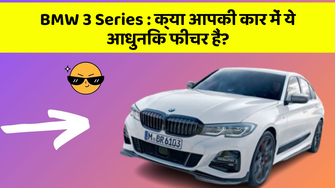 BMW 3 Series: क्या आपकी कार में ये आधुनिक फीचर हैं?