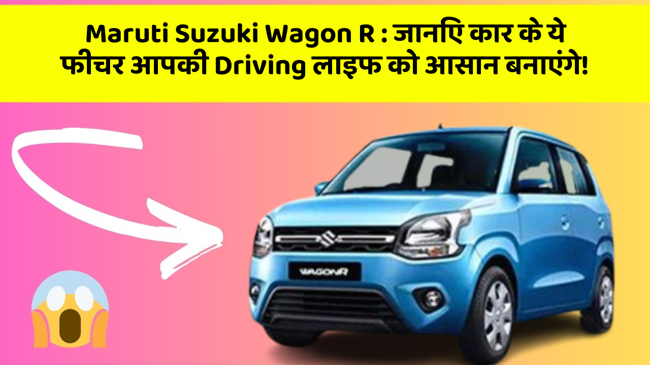 Maruti Suzuki Wagon R: जानिए कार के ये फीचर आपकी Driving लाइफ को आसान बनाएंगे!