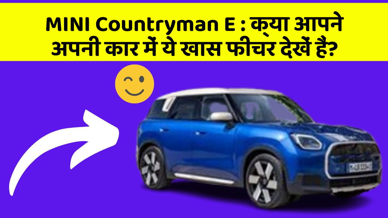 MINI Countryman E:क्या आपने अपनी कार में ये खास फीचर देखें हैं?