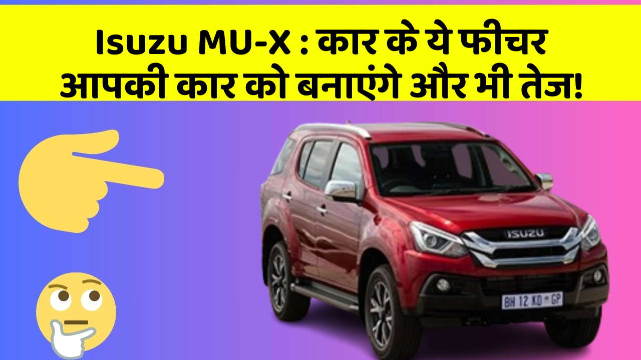 Isuzu MU-X: कार के ये फीचर आपकी कार को बनाएंगे और भी तेज!