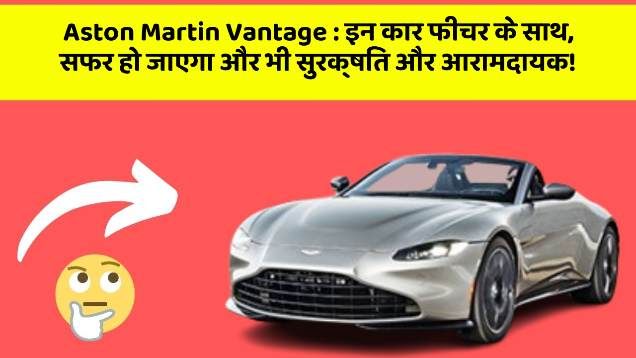 Aston Martin Vantage : इन कार फीचर के साथ, सफर हो जाएगा और भी सुरक्षित और आरामदायक!
