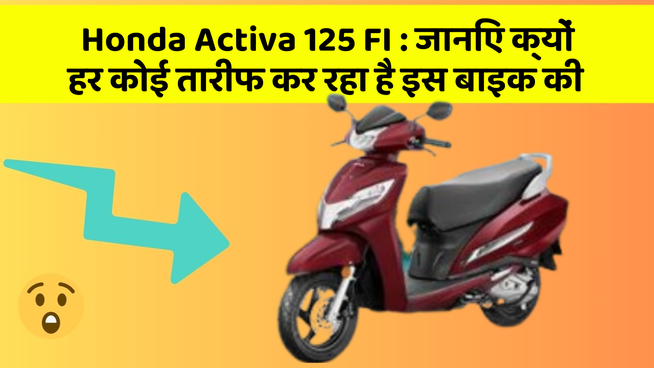 Honda Activa 125 FI: जानिए क्यों हर कोई तारीफ कर रहा है इस बाइक की