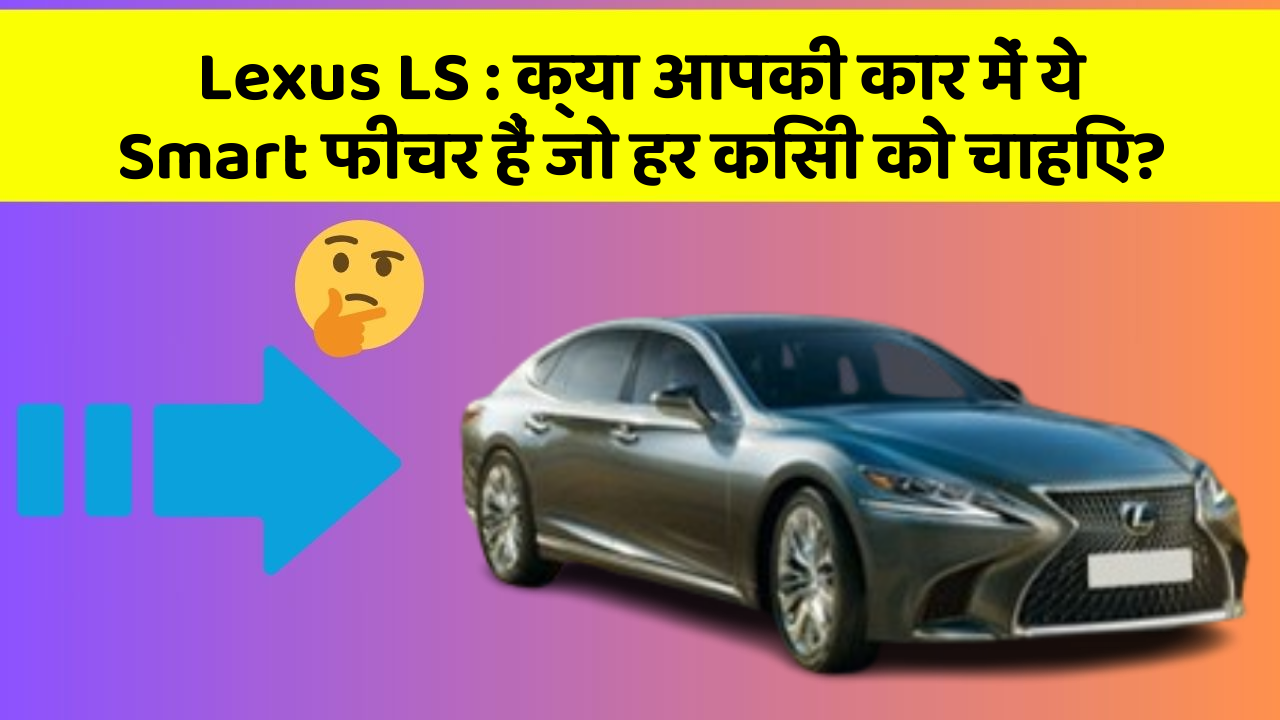 Lexus LS: क्या आपकी कार में ये Smart फीचर हैं जो हर किसी को चाहिए?