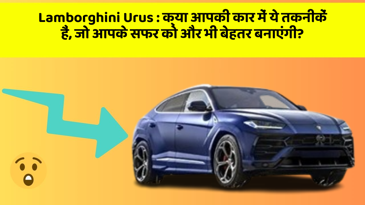 Lamborghini Urus: क्या आपकी कार में ये तकनीकें हैं, जो आपके सफर को और भी बेहतर बनाएंगी?