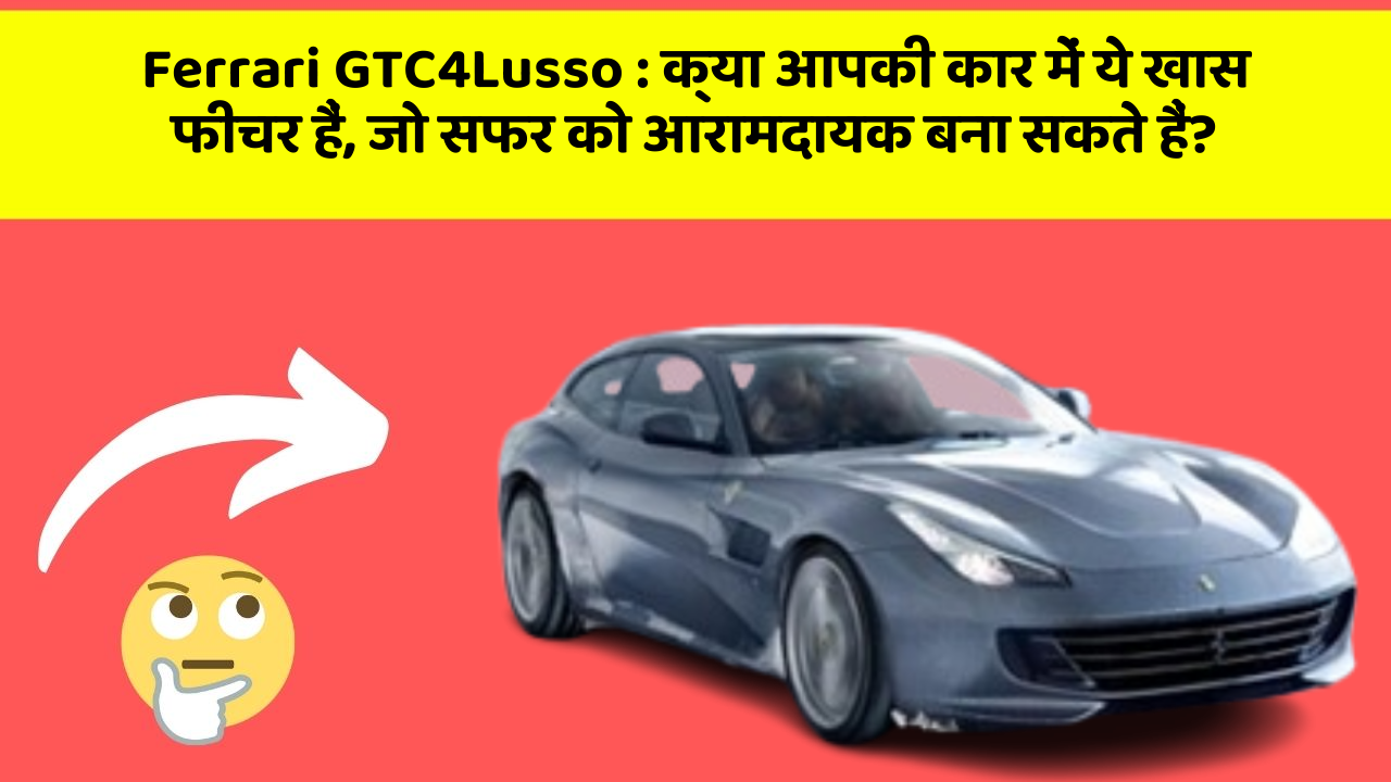 Ferrari GTC4Lusso: क्या आपकी कार में ये खास फीचर हैं, जो सफर को आरामदायक बना सकते हैं?