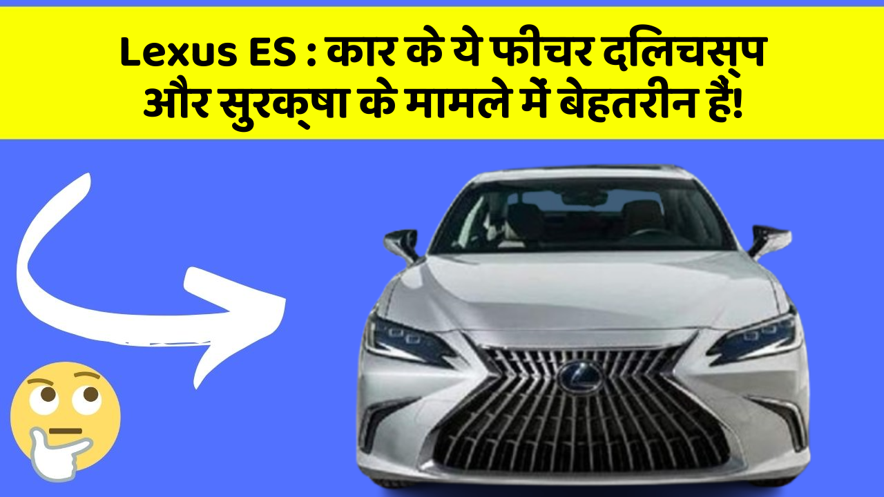 Lexus ES: कार के ये फीचर दिलचस्प और सुरक्षा के मामले में बेहतरीन हैं!