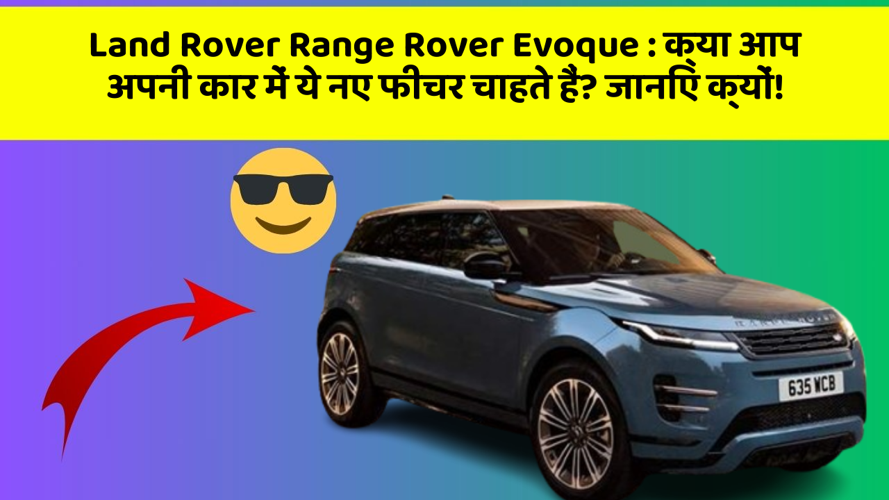 Land Rover Range Rover Evoque: क्या आप अपनी कार में ये नए फीचर चाहते हैं? जानिए क्यों!