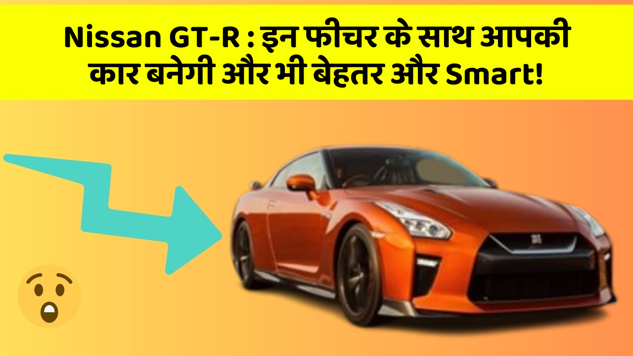 Nissan GT-R: इन फीचर के साथ आपकी कार बनेगी और भी बेहतर और Smart!