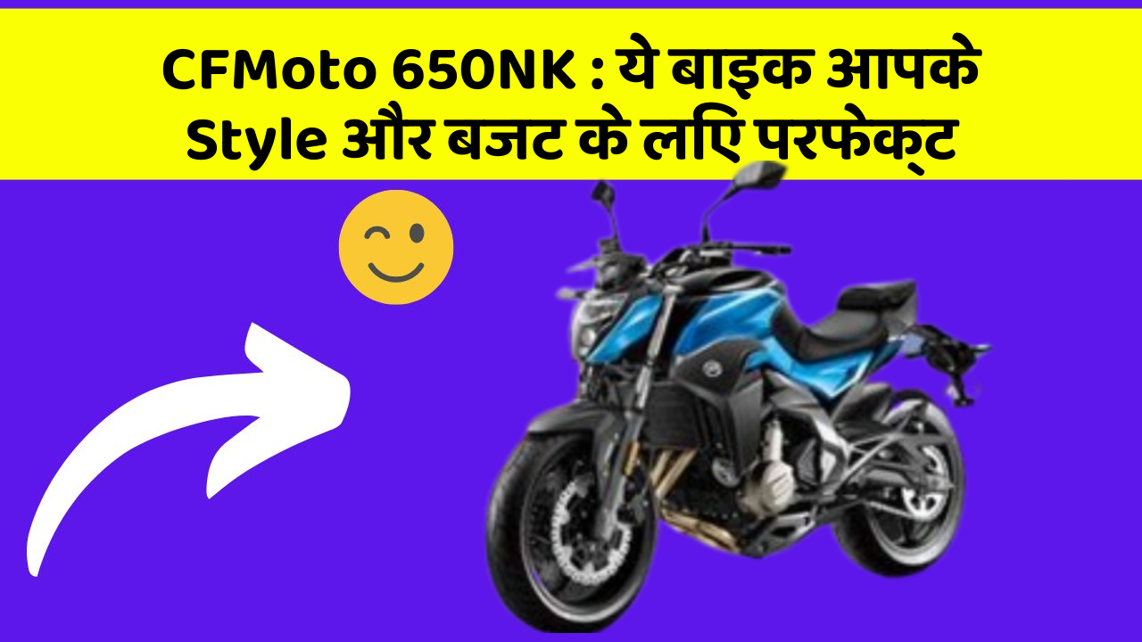 CFMoto 650NK : ये बाइक आपके Style और बजट के लिए परफेक्ट