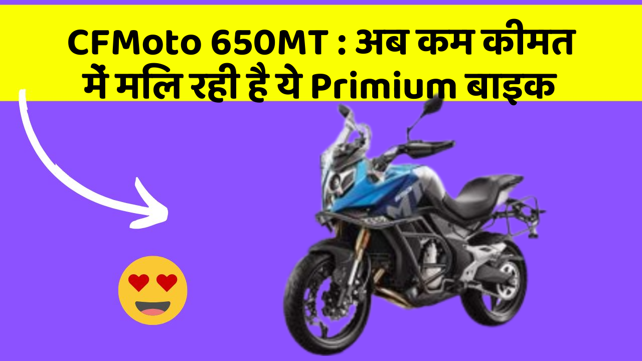 CFMoto 650MT: अब कम कीमत में मिल रही है ये Primium बाइक
