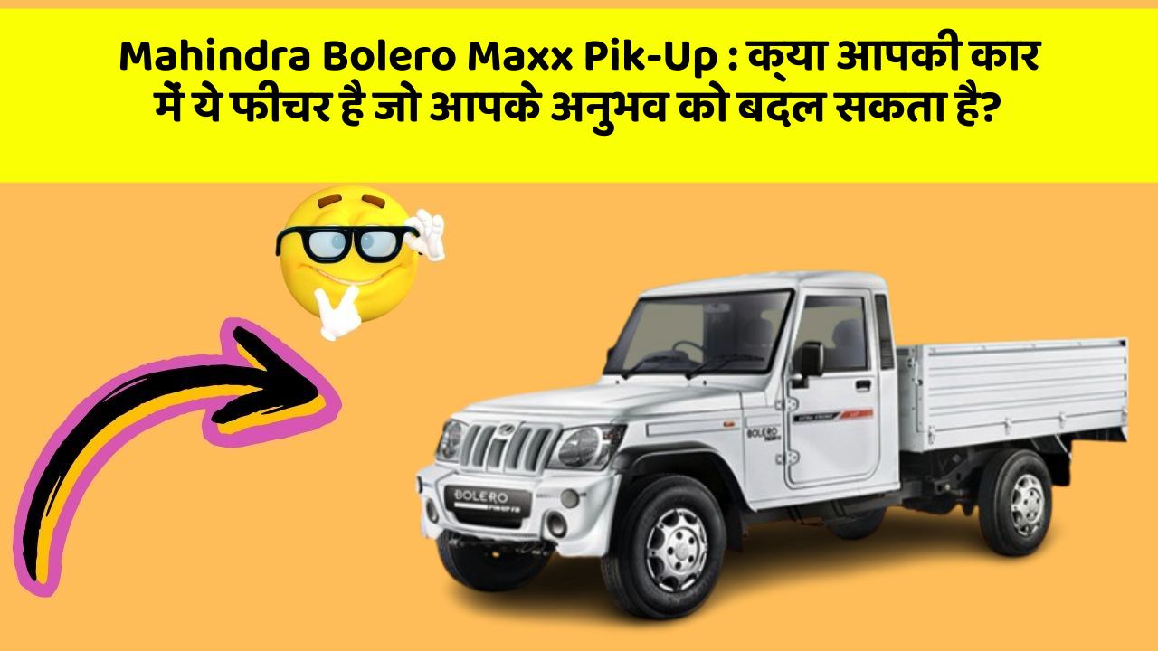 Mahindra Bolero Maxx Pik-Up : क्या आपकी कार में ये फीचर है जो आपके अनुभव को बदल सकता है?