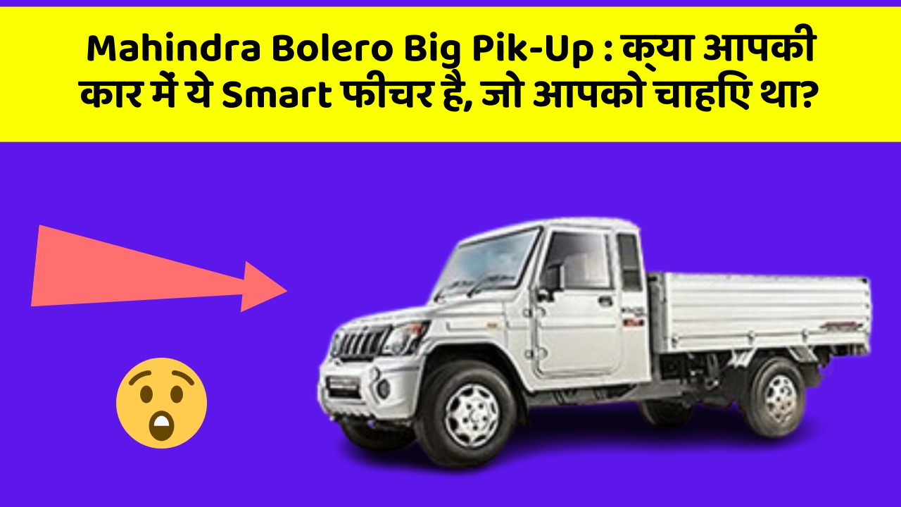 Mahindra Bolero Big Pik-Up: क्या आपकी कार में ये Smart फीचर है, जो आपको चाहिए था?