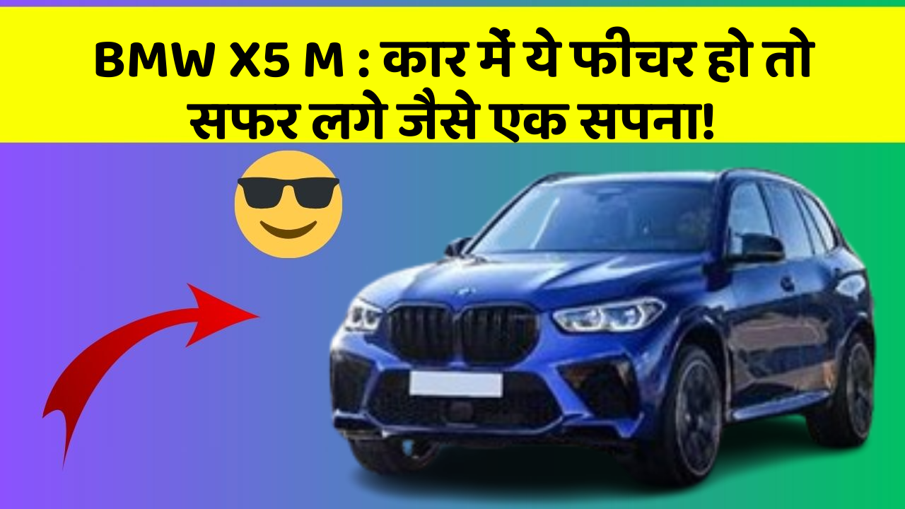 BMW X5 M : कार में ये फीचर हो तो सफर लगे जैसे एक सपना!