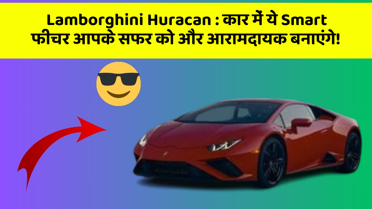 Lamborghini Huracan: कार में ये Smart फीचर आपके सफर को और आरामदायक बनाएंगे!