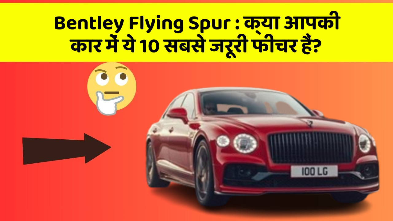 Bentley Flying Spur: क्या आपकी कार में ये 10 सबसे जरूरी फीचर हैं?