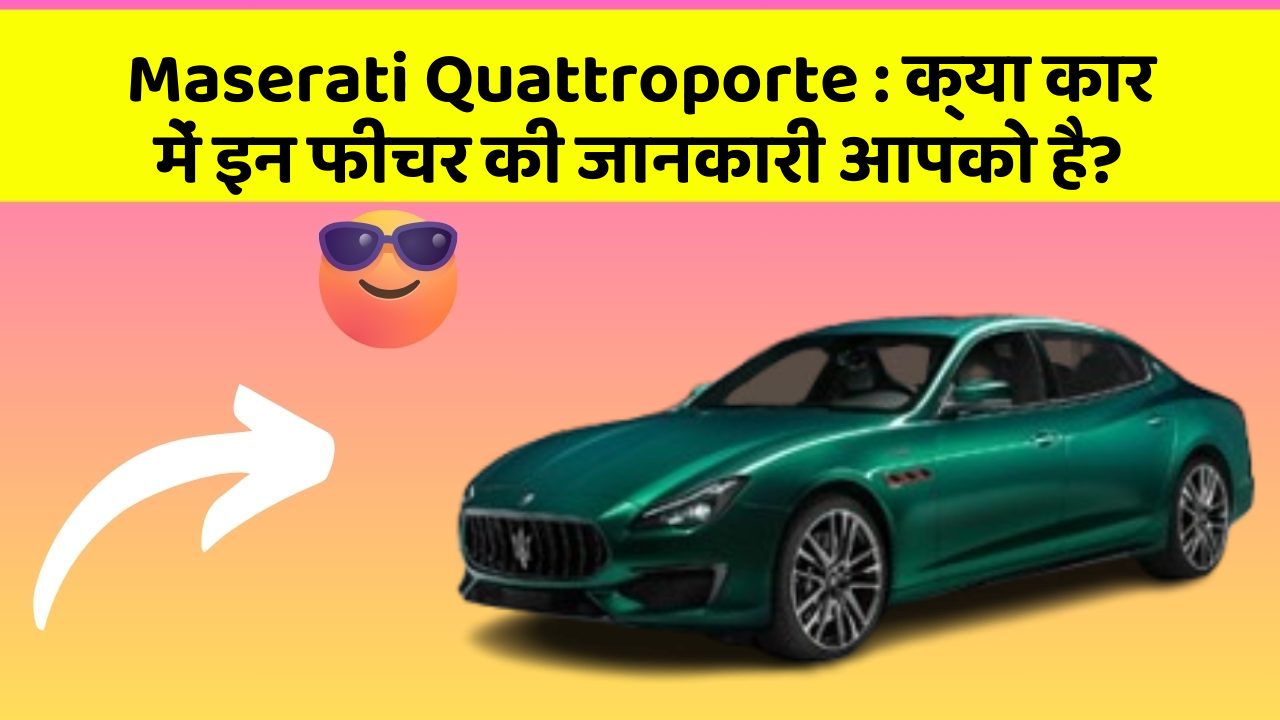 Maserati Quattroporte: क्या कार में इन फीचर की जानकारी आपको है?