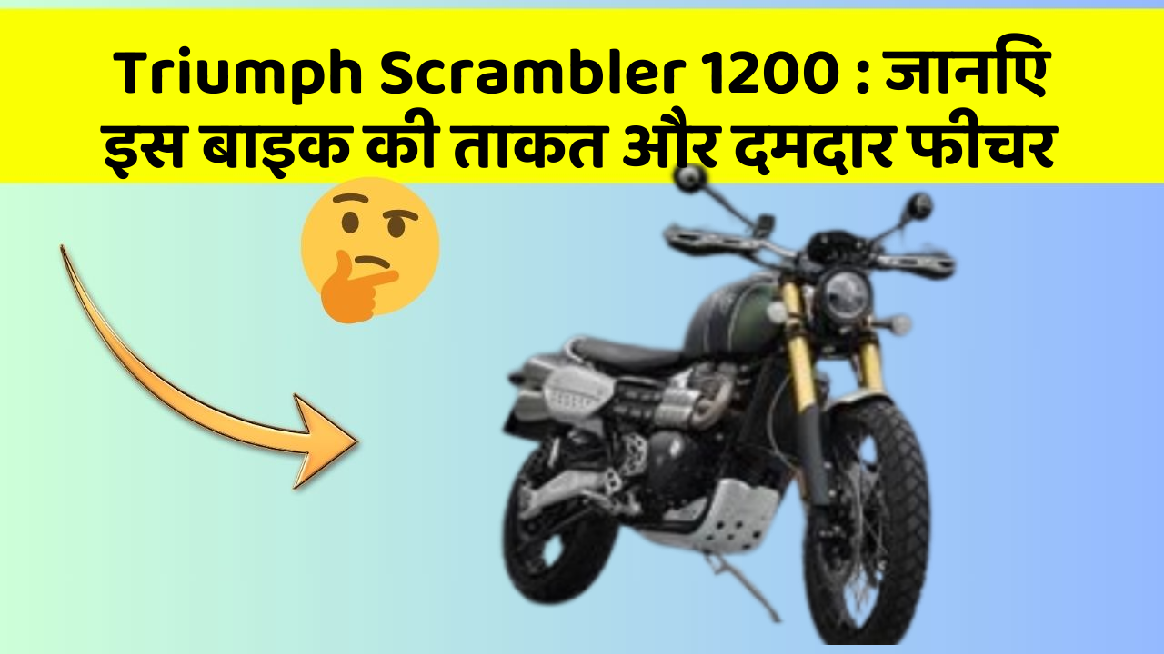 Triumph Scrambler 1200: जानिए इस बाइक की ताकत और दमदार फीचर