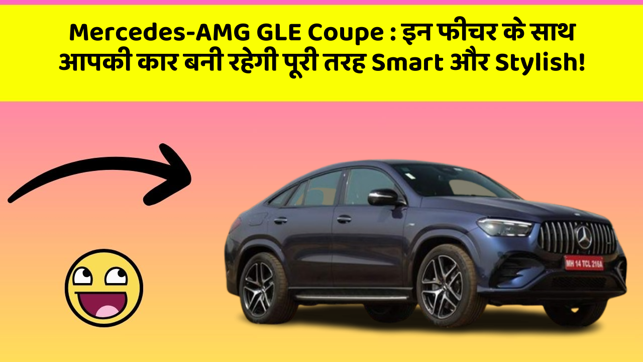 Mercedes-AMG GLE Coupe: इन फीचर के साथ आपकी कार बनी रहेगी पूरी तरह Smart और Stylish!