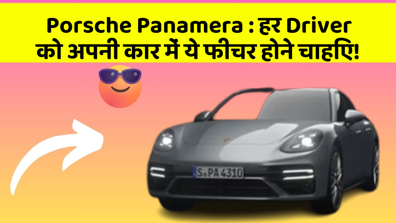 Porsche Panamera: हर Driver को अपनी कार में ये फीचर होने चाहिए!