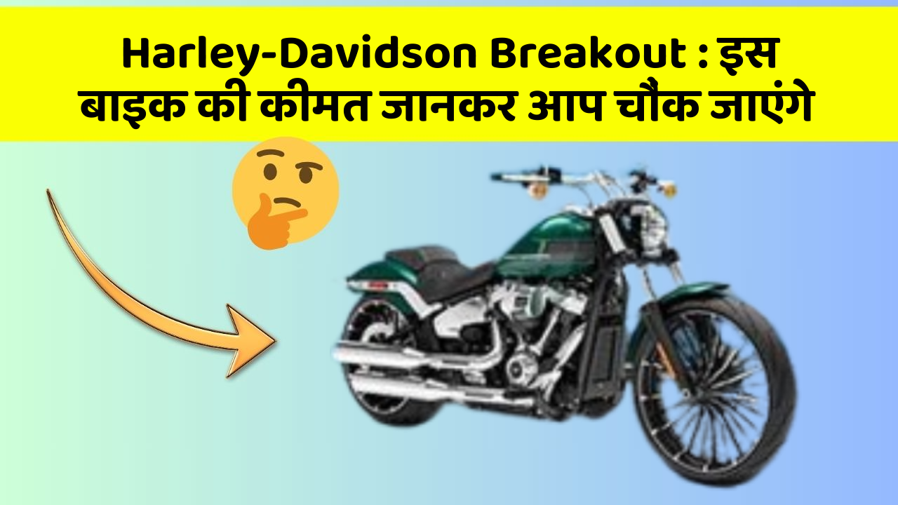 Harley-Davidson Breakout : इस बाइक की कीमत जानकर आप चौंक जाएंगे