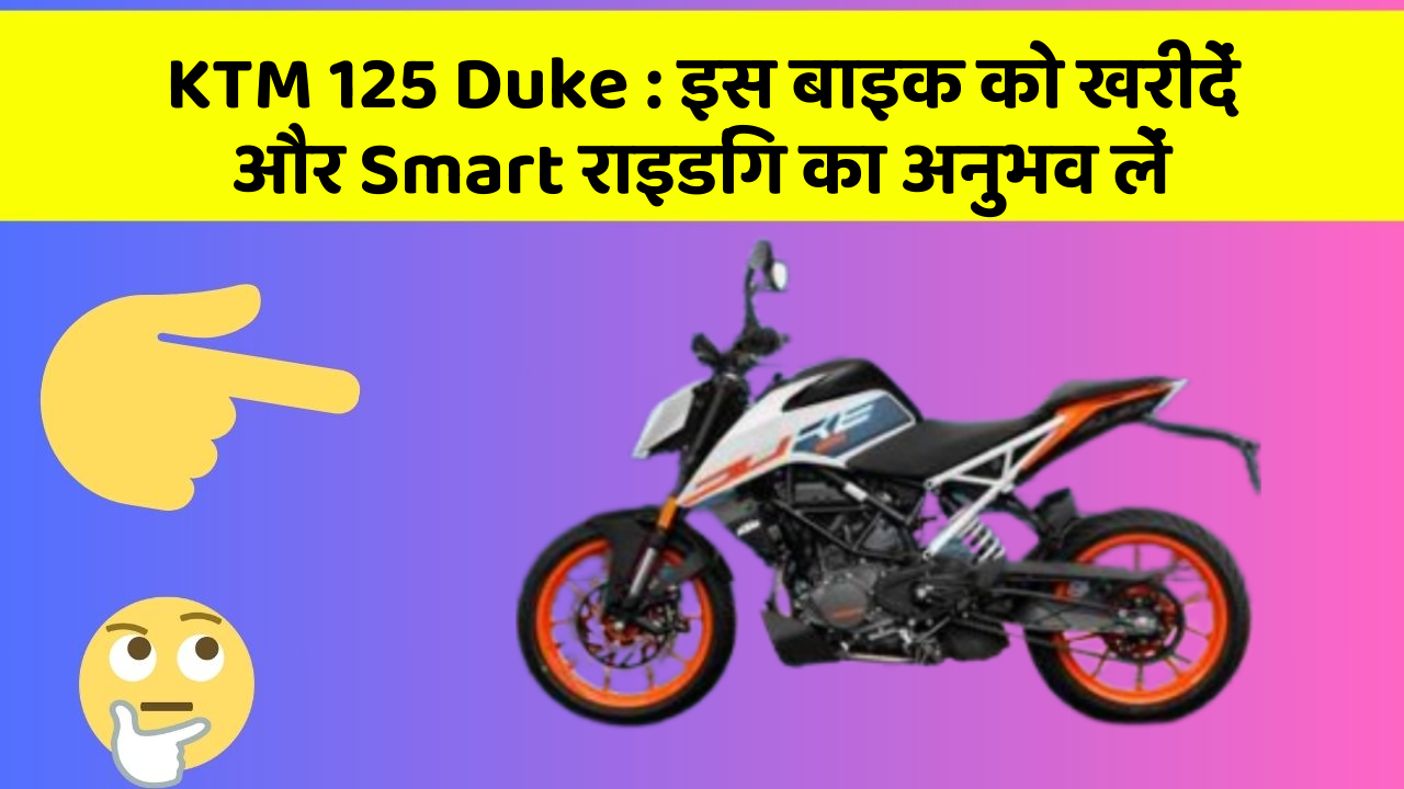 KTM 125 Duke: इस बाइक को खरीदें और Smart राइडिंग का अनुभव लें