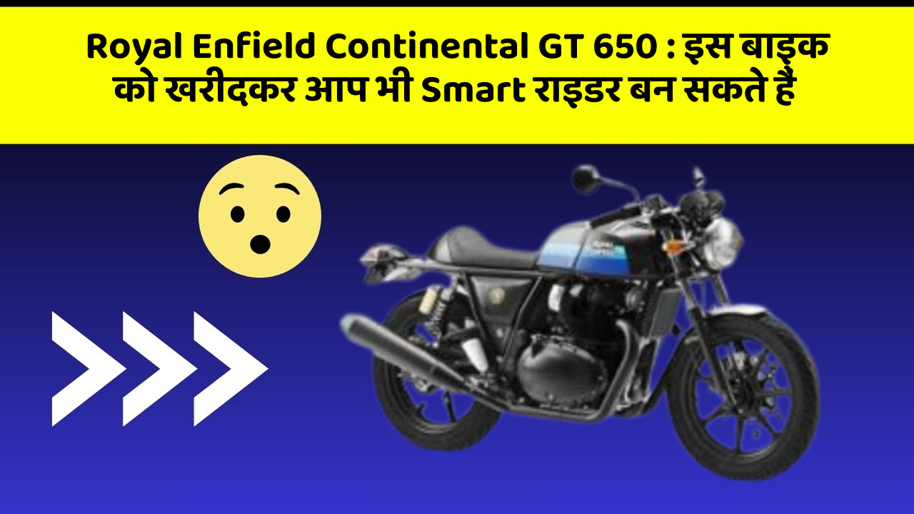 Royal Enfield Continental GT 650 : इस बाइक को खरीदकर आप भी Smart राइडर बन सकते हैं