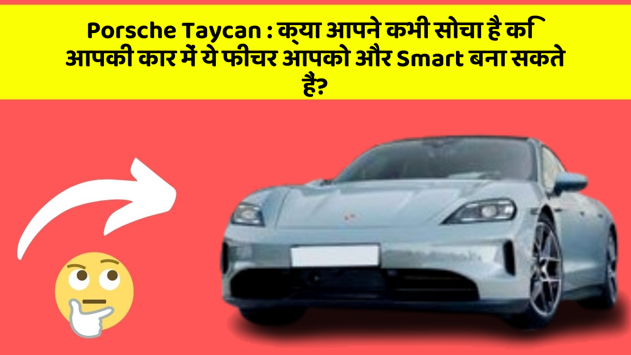 Porsche Taycan : क्या आपने कभी सोचा है कि आपकी कार में ये फीचर आपको और Smart बना सकते हैं?