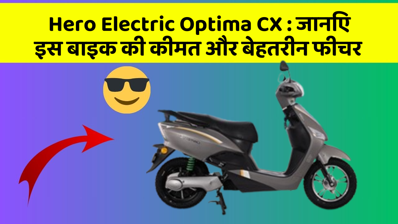 Hero Electric Optima CX: जानिए इस बाइक की कीमत और बेहतरीन फीचर