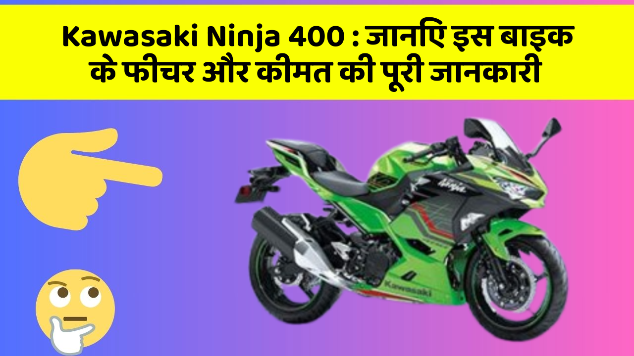 Kawasaki Ninja 400: जानिए इस बाइक के फीचर और कीमत की पूरी जानकारी