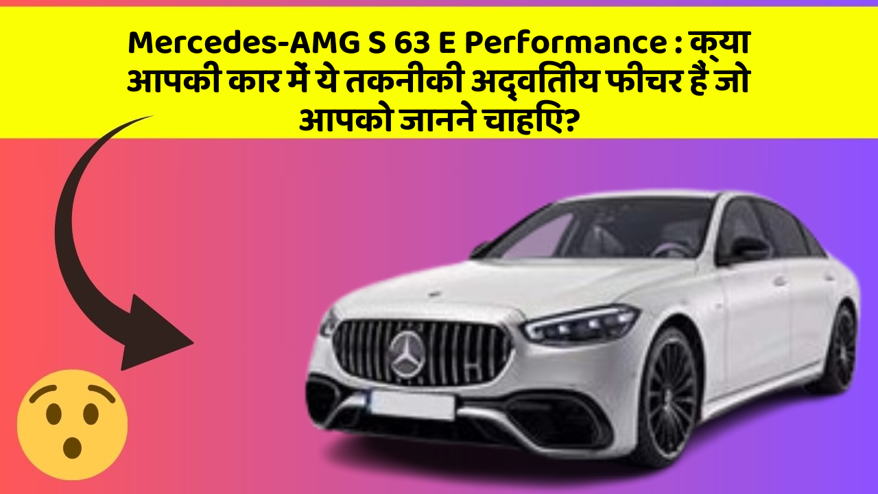 Mercedes-AMG S 63 E Performance: क्या आपकी कार में ये तकनीकी अद्वितीय फीचर हैं जो आपको जानने चाहिए?