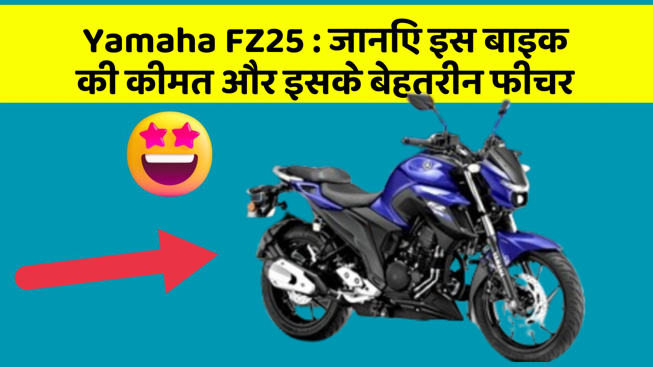 Yamaha FZ25: जानिए इस बाइक की कीमत और इसके बेहतरीन फीचर