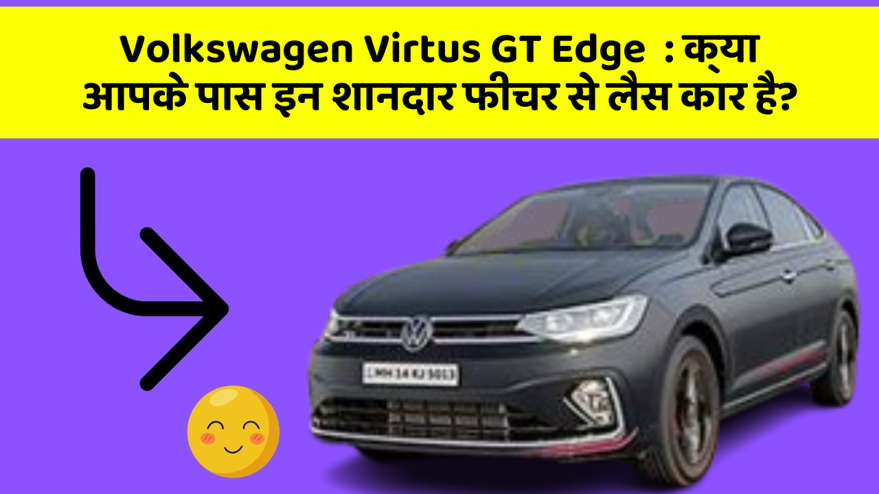 Volkswagen Virtus GT Edge  : क्या आपके पास इन शानदार फीचर से लैस कार है?